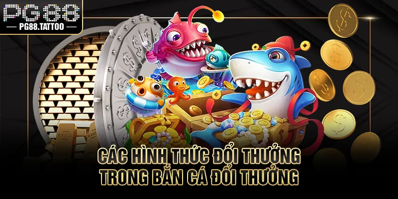 Các hình thức đổi thưởng trong bắn cá đổi thưởng