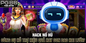 Hack Nổ Hũ – Công Cụ Hỗ Trợ Hiệu Quả Hay Con Dao Hai Lưỡi?