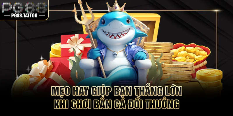 Mẹo hay giúp bạn thắng lớn khi chơi bắn cá đổi thưởng