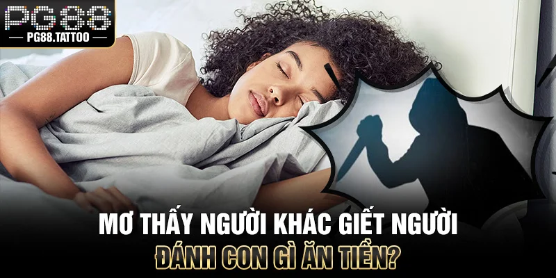 Luận Giải Giấc Mơ Thấy Người Khác Giết Người Chi Tiết Mơ người khác giết người đánh con gì ăn tiền?