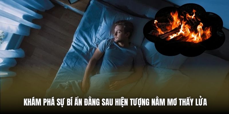 Nằm Mơ Thấy Lửa - Điều Gì Đang Chờ Đón Bạn Phía Trước? Khám phá sự bí ẩn đằng sau hiện tượng nằm mơ thấy lửa