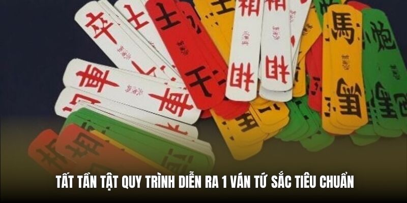 Tất tần tật quy trình diễn ra 1 ván Tứ Sắc tiêu chuẩn
