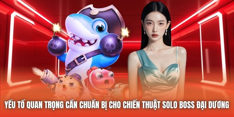 Yếu tố quan trọng cần chuẩn bị cho chiến thuật solo boss đại dương 